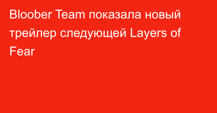 Bloober Team показала новый трейлер следующей Layers of Fear