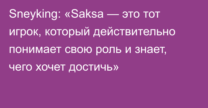 Sneyking: «Saksa — это тот игрок, который действительно понимает свою роль и знает, чего хочет достичь»