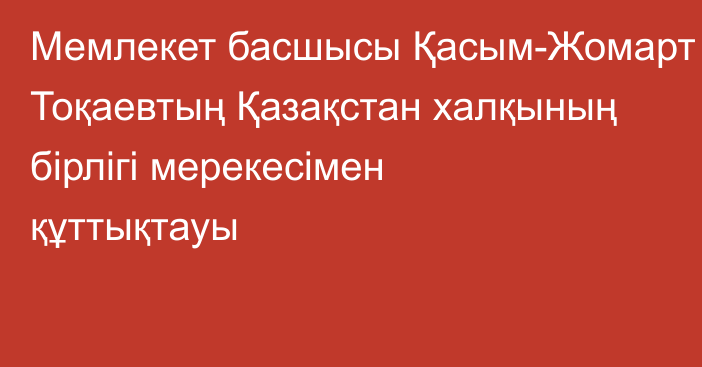 Мемлекет басшысы Қасым-Жомарт Тоқаевтың Қазақстан халқының бірлігі мерекесімен  құттықтауы