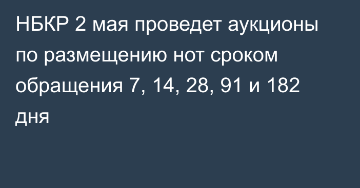 НБКР 2 мая проведет аукционы по размещению нот сроком обращения 7, 14, 28, 91 и 182 дня