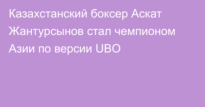 Казахстанский боксер Аскат Жантурсынов стал чемпионом Азии по версии UBO