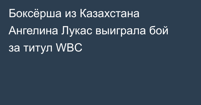 Боксёрша из Казахстана Ангелина Лукас выиграла бой за титул WBC