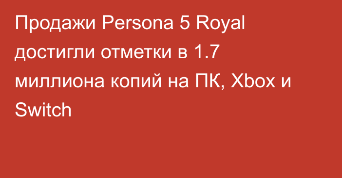 Продажи Persona 5 Royal достигли отметки в 1.7 миллиона копий на ПК, Xbox и Switch