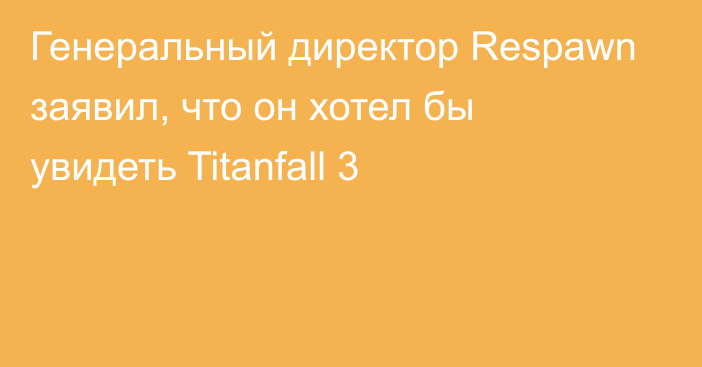 Генеральный директор Respawn заявил, что он хотел бы увидеть Titanfall 3