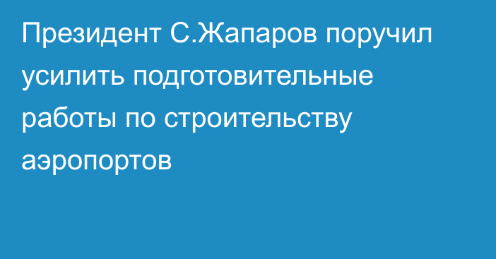 Президент С.Жапаров поручил усилить подготовительные работы по строительству аэропортов