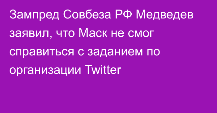Зампред Совбеза РФ Медведев заявил, что Маск не смог справиться с заданием по организации Twitter