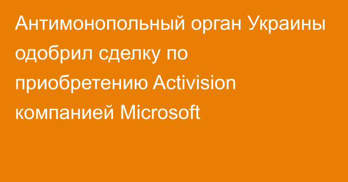Антимонопольный орган Украины одобрил сделку по приобретению Activision компанией Microsoft