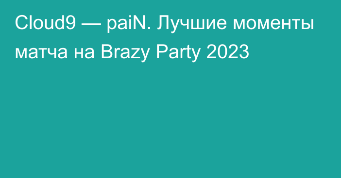 Cloud9 — paiN. Лучшие моменты матча на Brazy Party 2023