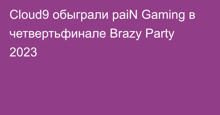 Cloud9 обыграли paiN Gaming в четвертьфинале Brazy Party 2023