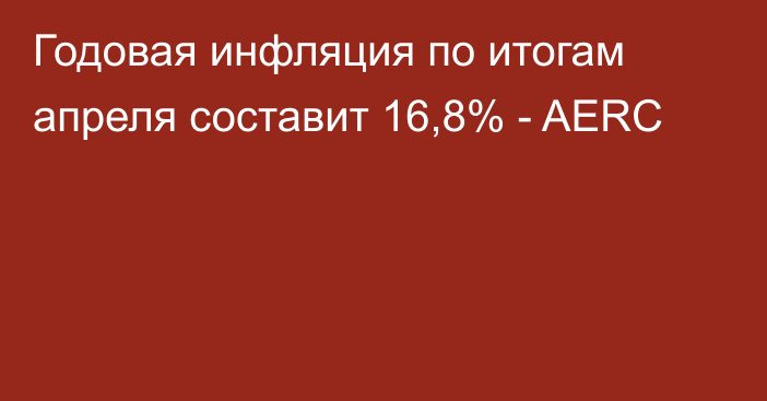 Годовая инфляция по итогам апреля составит 16,8% - AERC