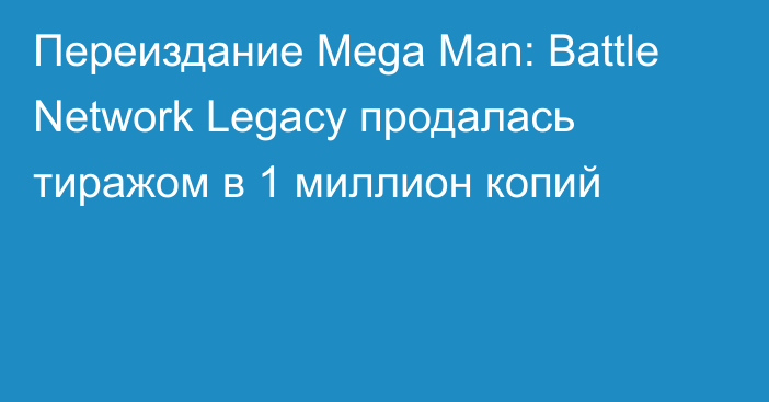 Переиздание Mega Man: Battle Network Legacy продалась тиражом в 1 миллион копий