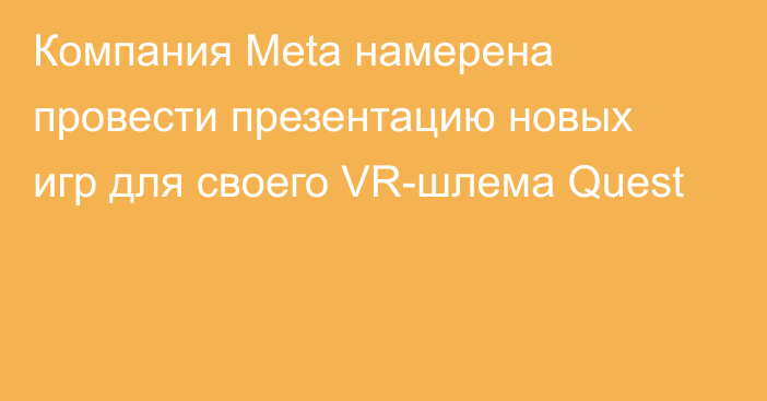 Компания Meta намерена провести презентацию новых игр для своего VR-шлема Quest