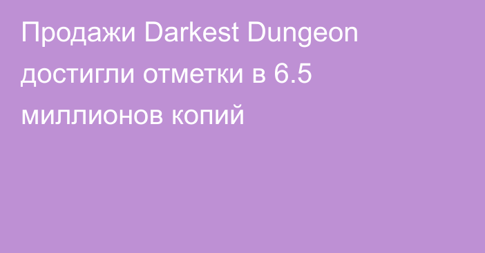 Продажи Darkest Dungeon достигли отметки в 6.5 миллионов копий