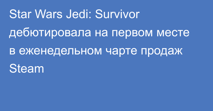 Star Wars Jedi: Survivor дебютировала на первом месте в еженедельном чарте продаж Steam