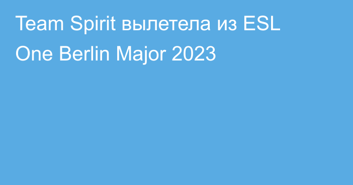 Team Spirit вылетела из ESL One Berlin Major 2023
