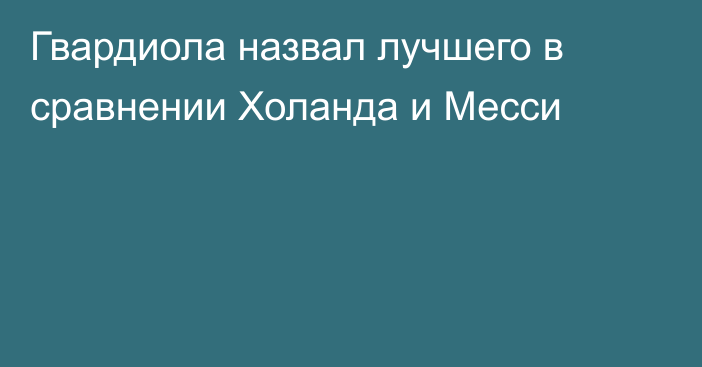 Гвардиола назвал лучшего в сравнении Холанда и Месси