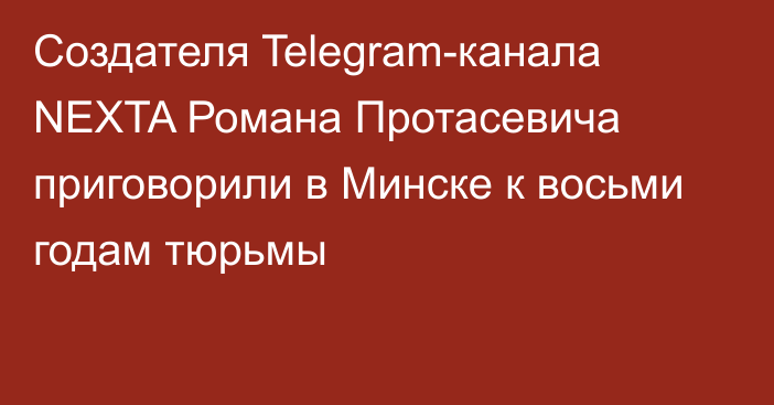 Cоздателя Telegram-канала NEXTA Романа Протасевича приговорили в Минске к восьми годам тюрьмы