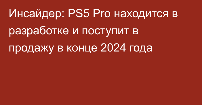 Инсайдер: PS5 Pro находится в разработке и поступит в продажу в конце 2024 года