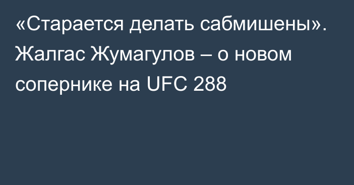 «Старается делать сабмишены». Жалгас Жумагулов – о новом сопернике на UFC 288