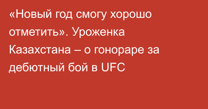 «Новый год смогу хорошо отметить». Уроженка Казахстана – о гонораре за дебютный бой в UFC