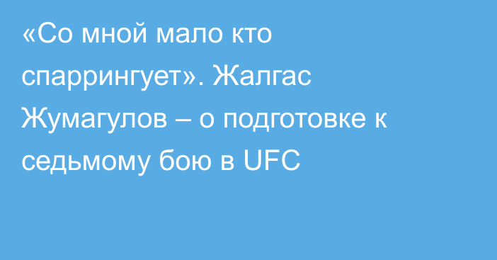 «Со мной мало кто спаррингует». Жалгас Жумагулов – о подготовке к седьмому бою в UFC