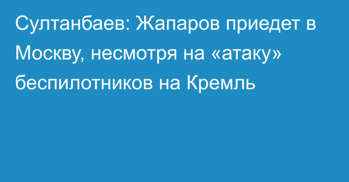 Султанбаев: Жапаров приедет в Москву, несмотря на «атаку» беспилотников на Кремль