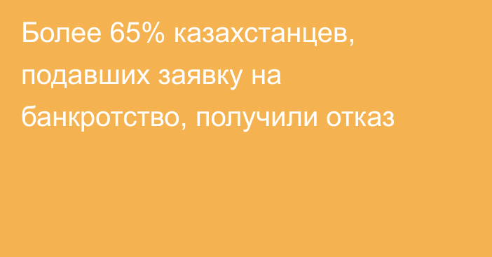 Более 65% казахстанцев, подавших заявку на банкротство, получили отказ