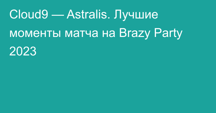 Cloud9 — Astralis. Лучшие моменты матча на Brazy Party 2023