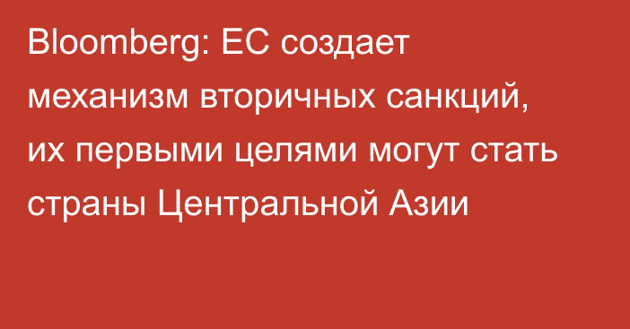 Bloomberg: ЕС создает механизм вторичных санкций, их первыми целями могут стать страны Центральной Азии