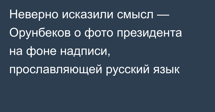 Неверно исказили смысл — Орунбеков о фото президента на фоне надписи, прославляющей русский язык