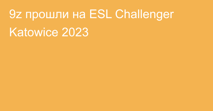9z прошли на ESL Challenger Katowice 2023