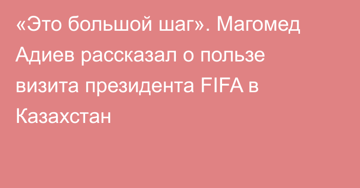 «Это большой шаг». Магомед Адиев рассказал о пользе визита президента FIFA в Казахстан