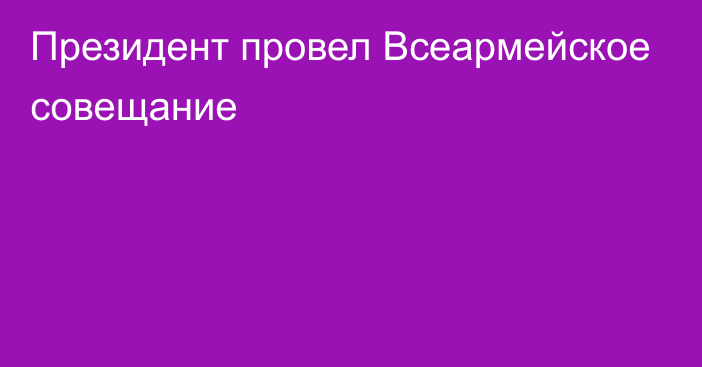 Президент провел Всеармейское совещание