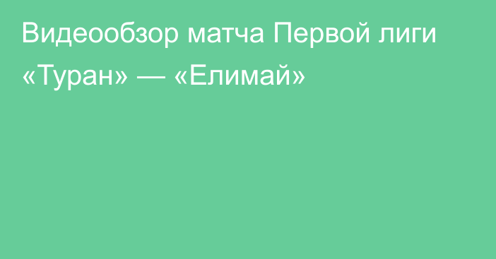 Видеообзор матча Первой лиги «Туран» — «Елимай»