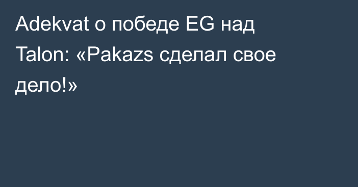Adekvat о победе EG над Talon: «Pakazs сделал свое дело!»