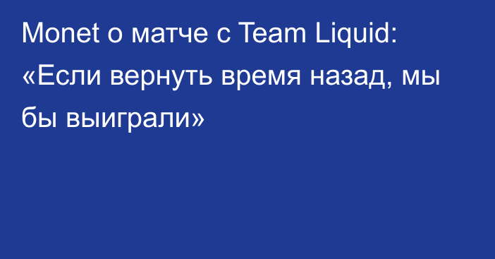 Monet о матче с Team Liquid: «Если вернуть время назад, мы бы выиграли»