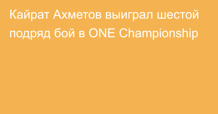Кайрат Ахметов выиграл шестой подряд бой в ONE Championship