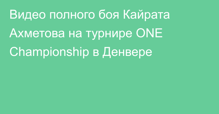 Видео полного боя Кайрата Ахметова на турнире ONE Championship в Денвере