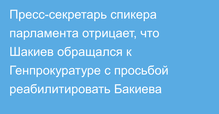 Пресс-секретарь спикера парламента отрицает, что Шакиев обращался к Генпрокуратуре с просьбой реабилитировать Бакиева