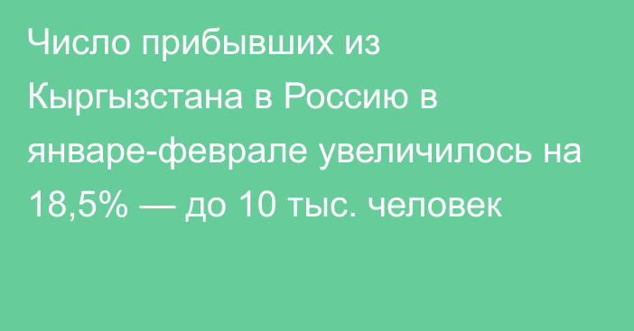 Число прибывших из Кыргызстана в Россию в январе-феврале увеличилось на 18,5% — до 10 тыс. человек