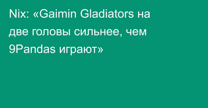 Nix: «Gaimin Gladiators на две головы сильнее, чем 9Pandas играют»