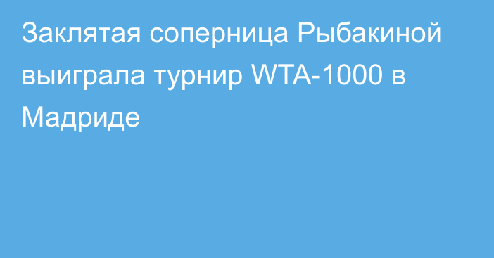 Заклятая соперница Рыбакиной выиграла турнир WTA-1000 в Мадриде