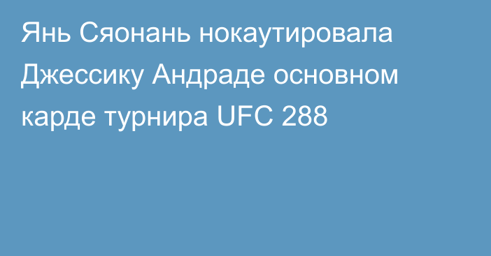 Янь Сяонань нокаутировала Джессику Андраде основном карде турнира UFC 288