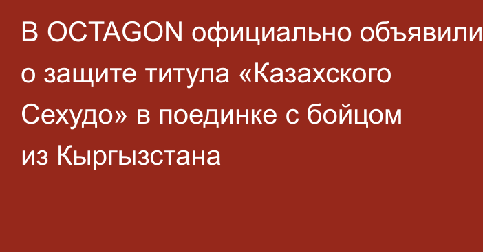 В OCTAGON официально объявили о защите титула «Казахского Сехудо» в поединке с бойцом из Кыргызстана