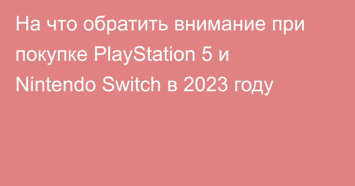 На что обратить внимание при покупке PlayStation 5 и Nintendo Switch в 2023 году