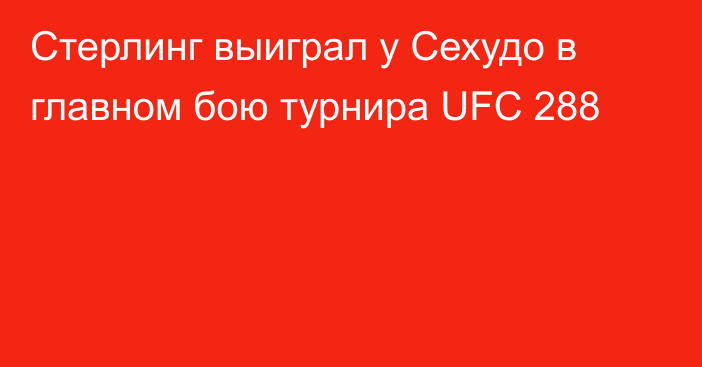Стерлинг выиграл у Сехудо в главном бою турнира UFC 288