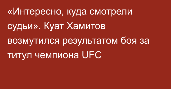 «Интересно, куда смотрели судьи». Куат Хамитов возмутился результатом боя за титул чемпиона UFC