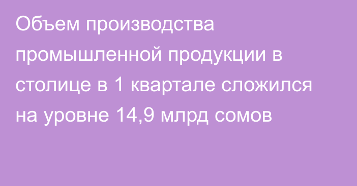 Объем производства промышленной продукции в столице в 1 квартале сложился на уровне 14,9 млрд сомов