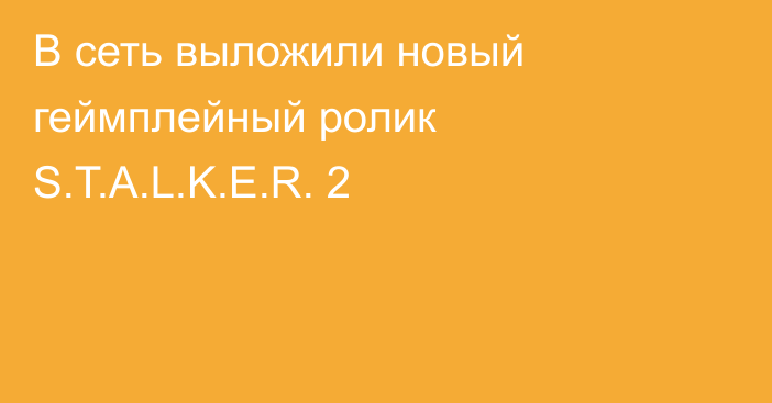 В сеть выложили новый геймплейный ролик S.T.A.L.K.E.R. 2