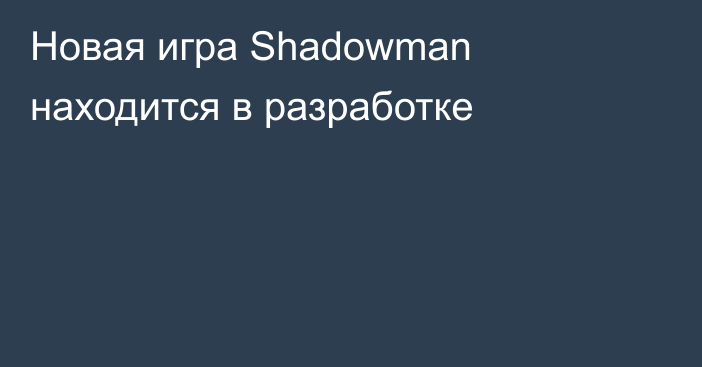 Новая игра Shadowman находится в разработке
